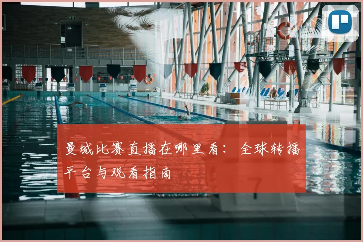 曼城比赛直播在哪里看：全球转播平台与观看指南