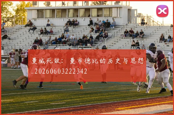 曼城死敌：曼市德比的历史与恩怨_20260603222342
