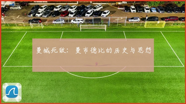 曼城死敌:曼市德比的历史与恩怨